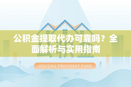 沙河公积金提取代办可靠吗？全面解析与实用指南