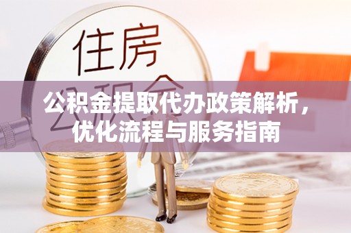沙河公积金提取代办政策解析，优化流程与服务指南