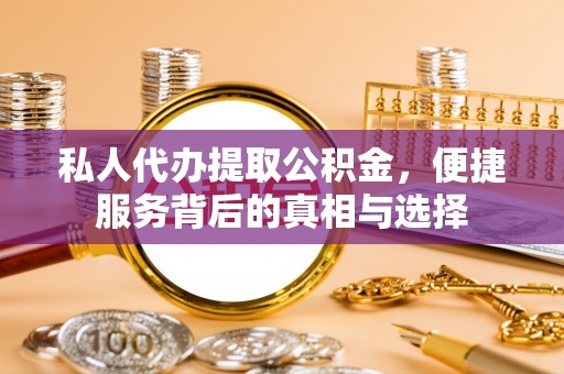 沙河私人代办提取公积金，便捷服务背后的真相与选择