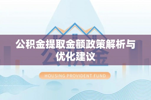 沙河公积金提取金额政策解析与优化建议