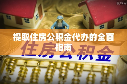 沙河提取住房公积金代办的全面指南