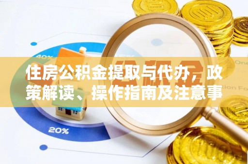 沙河住房公积金提取与代办，政策解读、操作指南及注意事项