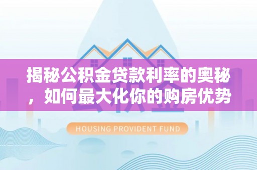 沙河揭秘公积金贷款利率的奥秘，如何最大化你的购房优势