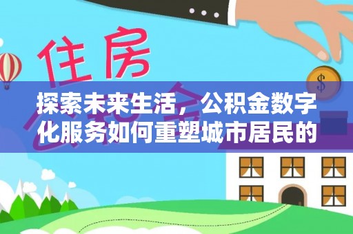 沙河探索未来生活，公积金数字化服务如何重塑城市居民的便利体验