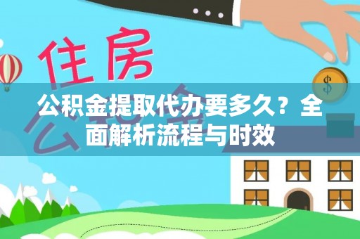 沙河公积金提取代办要多久？全面解析流程与时效