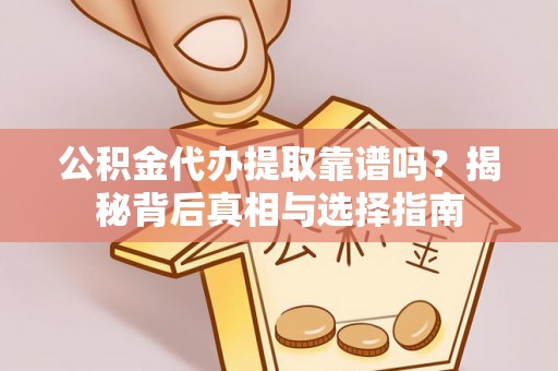 沙河公积金代办提取靠谱吗？揭秘背后真相与选择指南