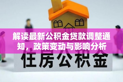 沙河解读最新公积金贷款调整通知，政策变动与影响分析