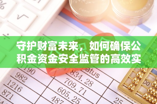 沙河守护财富未来，如何确保公积金资金安全监管的高效实施