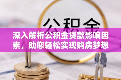 沙河深入解析公积金贷款影响因素，助您轻松实现购房梦想