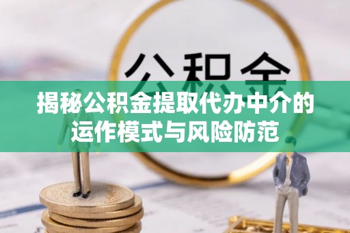 沙河揭秘公积金提取代办中介的运作模式与风险防范
