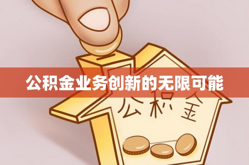 沙河公积金业务创新的无限可能