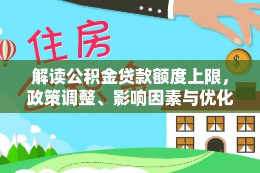 沙河解读公积金贷款额度上限，政策调整、影响因素与优化策略