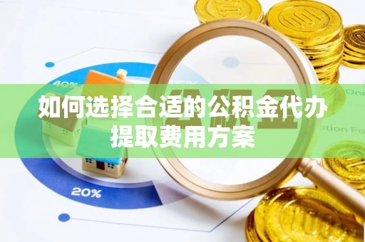 沙河如何选择合适的公积金代办提取费用方案