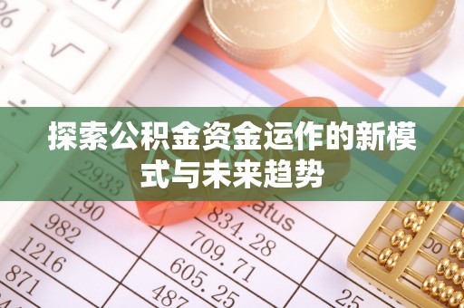 沙河探索公积金资金运作的新模式与未来趋势