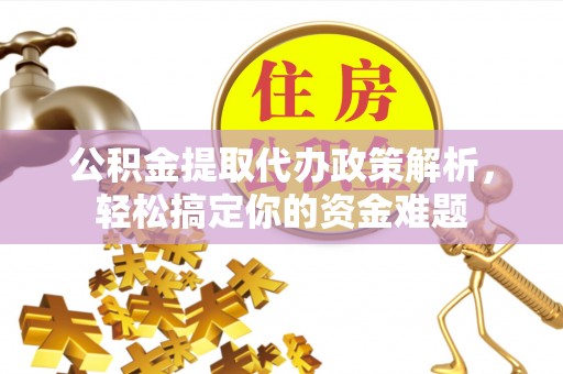 沙河公积金提取代办政策解析，轻松搞定你的资金难题