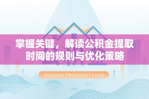 沙河掌握关键，解读公积金提取时间的规则与优化策略