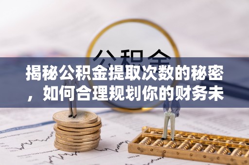 沙河揭秘公积金提取次数的秘密，如何合理规划你的财务未来