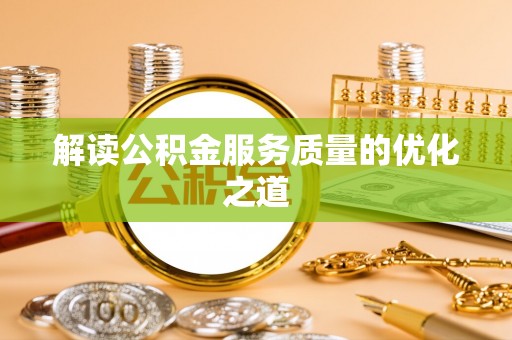 沙河解读公积金服务质量的优化之道
