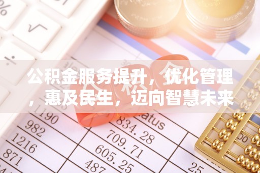 沙河公积金服务提升，优化管理，惠及民生，迈向智慧未来