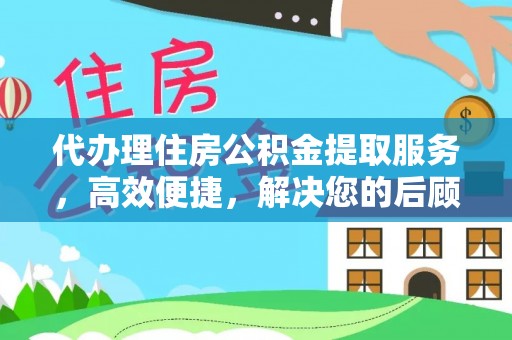 沙河代办理住房公积金提取服务，高效便捷，解决您的后顾之忧