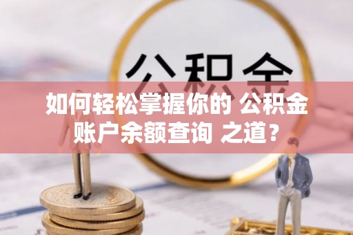 沙河如何轻松掌握你的 公积金账户余额查询 之道？