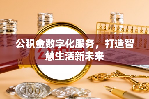 沙河公积金数字化服务，打造智慧生活新未来
