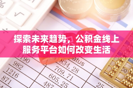 沙河探索未来趋势，公积金线上服务平台如何改变生活