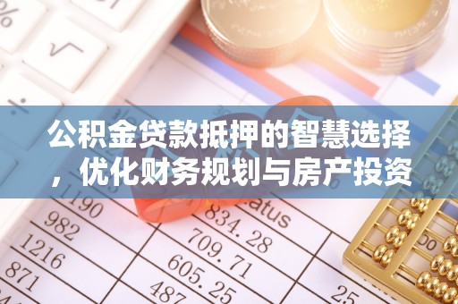 沙河公积金贷款抵押的智慧选择，优化财务规划与房产投资