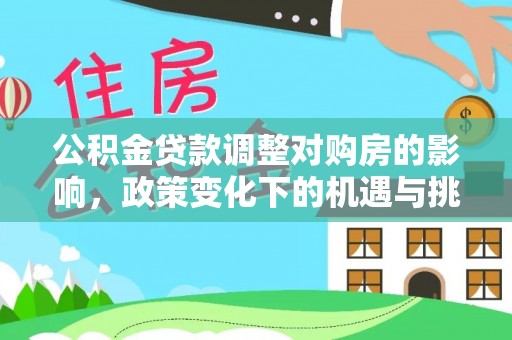 沙河公积金贷款调整对购房的影响，政策变化下的机遇与挑战