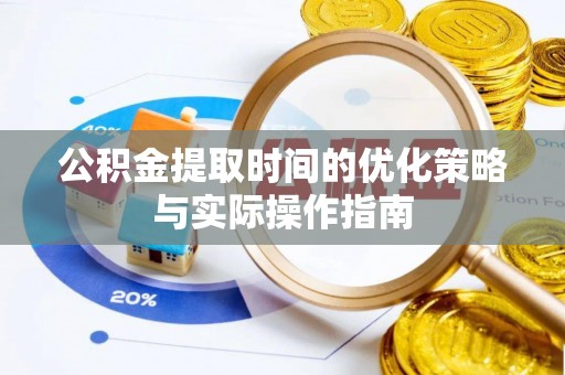 沙河公积金提取时间的优化策略与实际操作指南