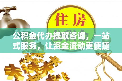 沙河公积金代办提取咨询，一站式服务，让资金流动更便捷