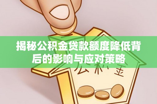 沙河揭秘公积金贷款额度降低背后的影响与应对策略