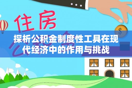 沙河探析公积金制度性工具在现代经济中的作用与挑战