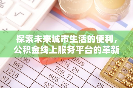 沙河探索未来城市生活的便利，公积金线上服务平台的革新与机遇