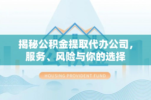 沙河揭秘公积金提取代办公司，服务、风险与你的选择