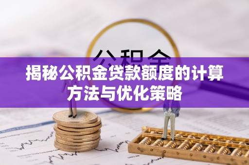 沙河揭秘公积金贷款额度的计算方法与优化策略