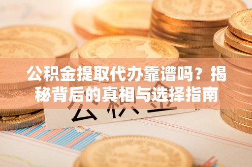 沙河公积金提取代办靠谱吗？揭秘背后的真相与选择指南
