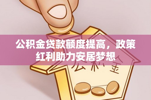 沙河公积金贷款额度提高，政策红利助力安居梦想