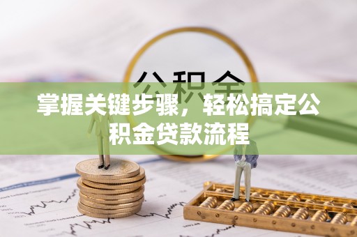 沙河掌握关键步骤，轻松搞定公积金贷款流程