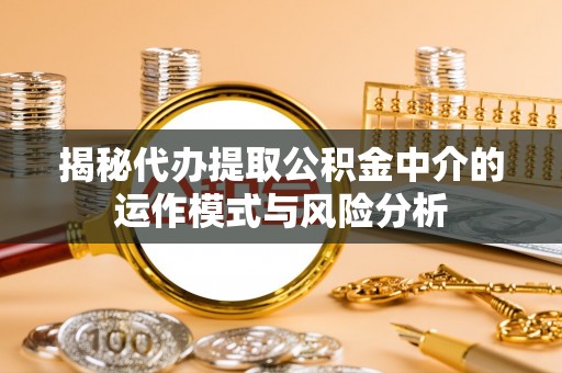 沙河揭秘代办提取公积金中介的运作模式与风险分析