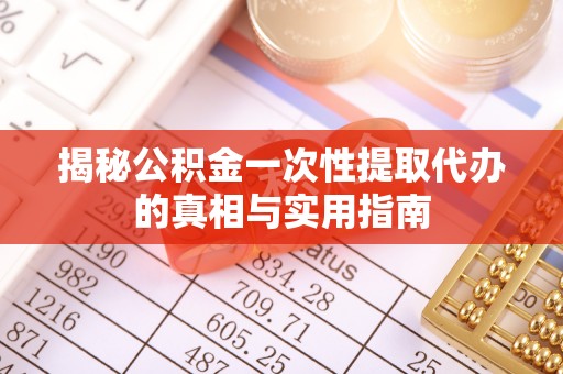 沙河揭秘公积金一次性提取代办的真相与实用指南