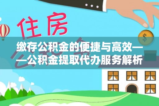 沙河缴存公积金的便捷与高效——公积金提取代办服务解析