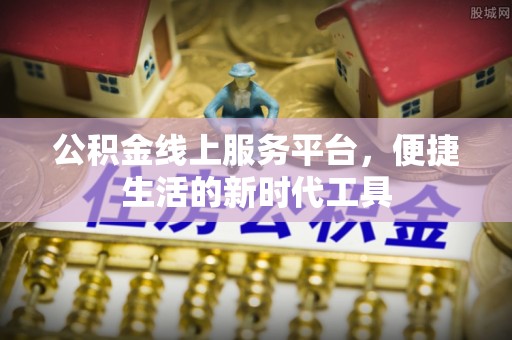 沙河公积金线上服务平台，便捷生活的新时代工具