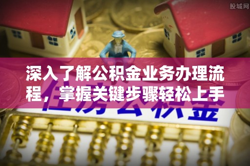 沙河深入了解公积金业务办理流程，掌握关键步骤轻松上手