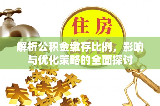 沙河解析公积金缴存比例，影响与优化策略的全面探讨