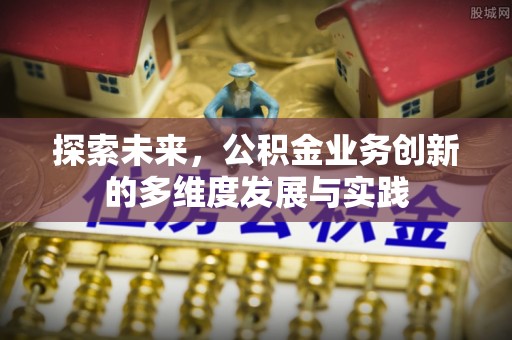 沙河探索未来，公积金业务创新的多维度发展与实践