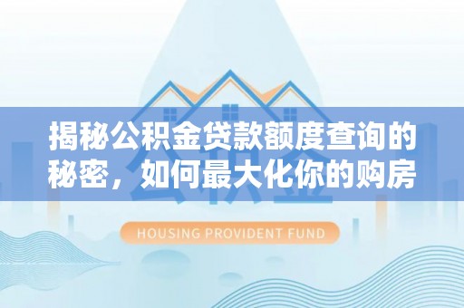 沙河揭秘公积金贷款额度查询的秘密，如何最大化你的购房资金？