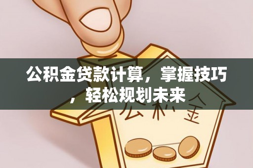 沙河公积金贷款计算，掌握技巧，轻松规划未来