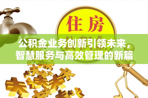 沙河公积金业务创新引领未来，智慧服务与高效管理的新篇章
