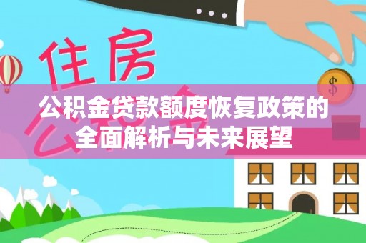 沙河公积金贷款额度恢复政策的全面解析与未来展望